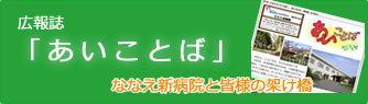 広報誌 「あいことば」ななえ新病院と皆様の架け橋